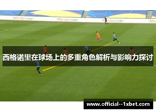 西格诺里在球场上的多重角色解析与影响力探讨