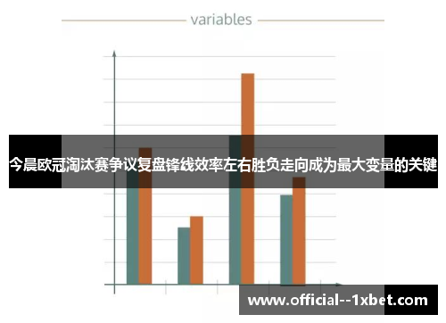 今晨欧冠淘汰赛争议复盘锋线效率左右胜负走向成为最大变量的关键