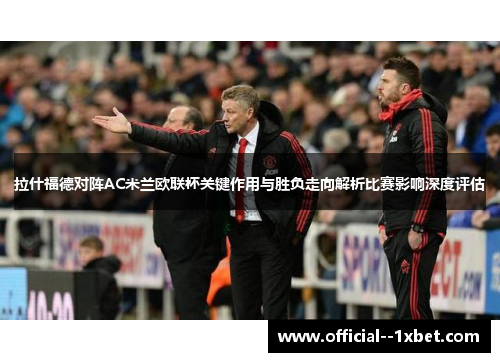 拉什福德对阵AC米兰欧联杯关键作用与胜负走向解析比赛影响深度评估