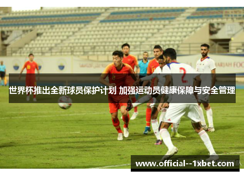 世界杯推出全新球员保护计划 加强运动员健康保障与安全管理