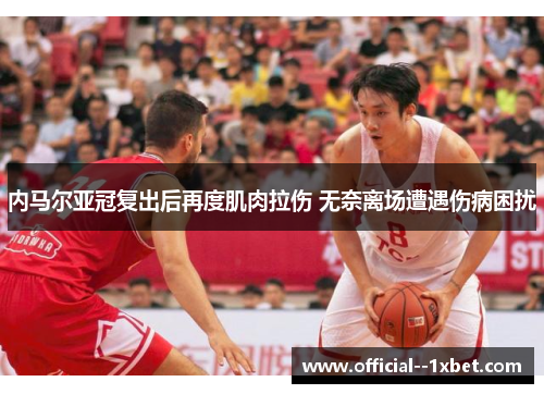 内马尔亚冠复出后再度肌肉拉伤 无奈离场遭遇伤病困扰