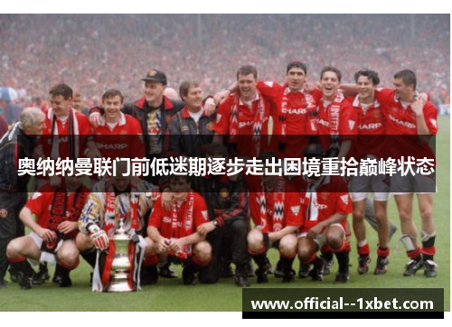 奥纳纳曼联门前低迷期逐步走出困境重拾巅峰状态