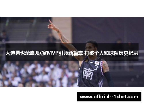 大迫勇也荣膺J联赛MVP引领新篇章 打破个人和球队历史纪录