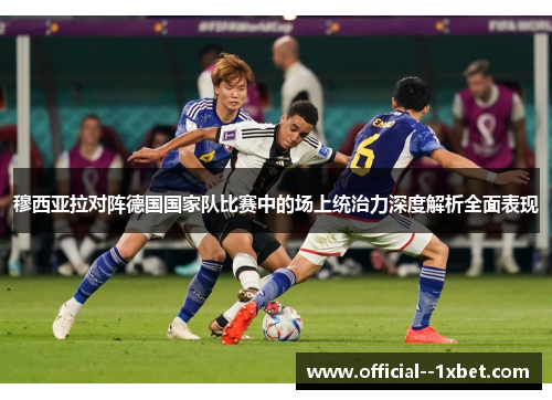 穆西亚拉对阵德国国家队比赛中的场上统治力深度解析全面表现