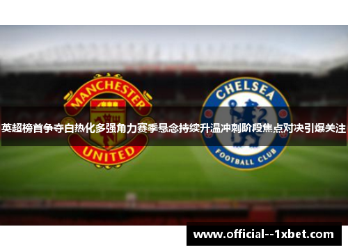 英超榜首争夺白热化多强角力赛季悬念持续升温冲刺阶段焦点对决引爆关注