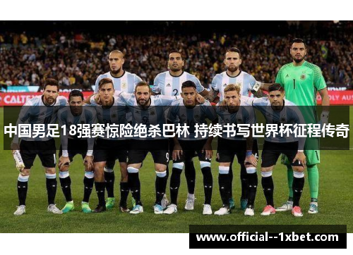 中国男足18强赛惊险绝杀巴林 持续书写世界杯征程传奇
