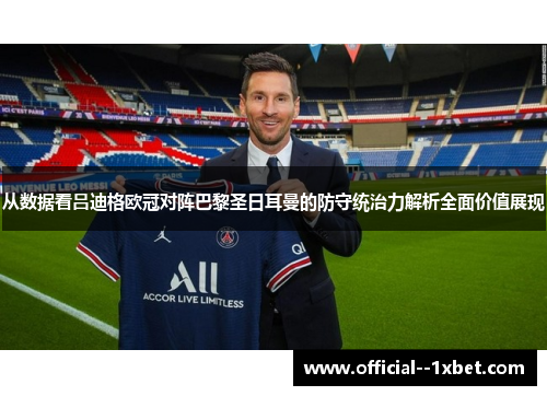 从数据看吕迪格欧冠对阵巴黎圣日耳曼的防守统治力解析全面价值展现