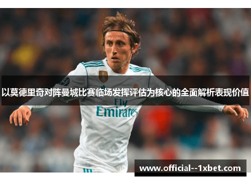 以莫德里奇对阵曼城比赛临场发挥评估为核心的全面解析表现价值