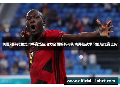 凯恩对阵荷兰美洲杯赛场统治力全面解析与影响评估战术价值与比赛走势