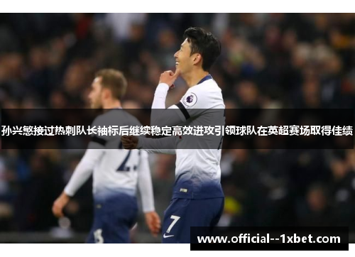 孙兴慜接过热刺队长袖标后继续稳定高效进攻引领球队在英超赛场取得佳绩