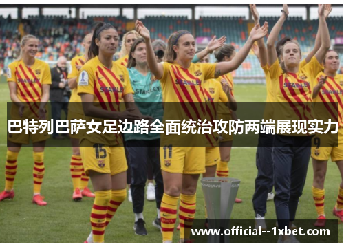 巴特列巴萨女足边路全面统治攻防两端展现实力