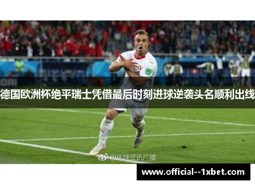 德国欧洲杯绝平瑞士凭借最后时刻进球逆袭头名顺利出线
