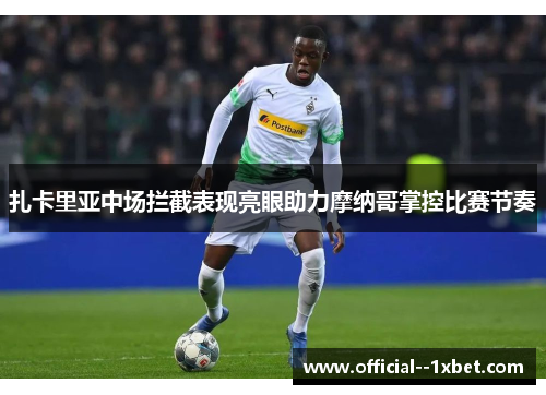 扎卡里亚中场拦截表现亮眼助力摩纳哥掌控比赛节奏